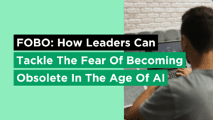 FOBO: How Leaders Can Tackle The Fear Of Becoming Obsolete